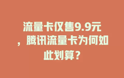 流量卡仅售9.9元，腾讯流量卡为何如此划算？