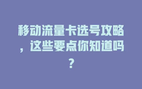 移动流量卡选号攻略，这些要点你知道吗？