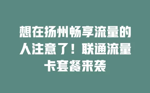 想在扬州畅享流量的人注意了！联通流量卡套餐来袭
