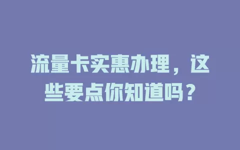 流量卡实惠办理，这些要点你知道吗？