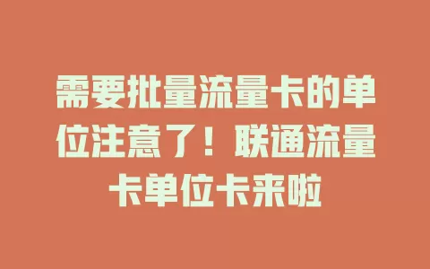 需要批量流量卡的单位注意了！联通流量卡单位卡来啦