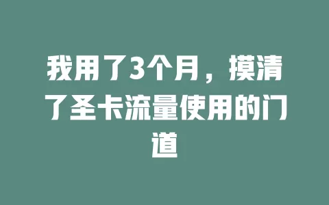 我用了3个月，摸清了圣卡流量使用的门道