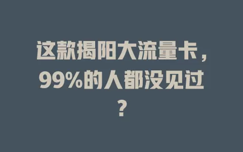 这款揭阳大流量卡，99%的人都没见过？