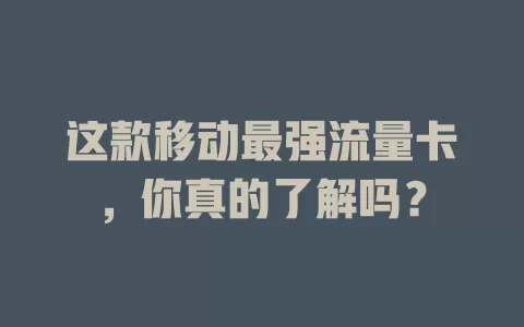 这款移动最强流量卡，你真的了解吗？