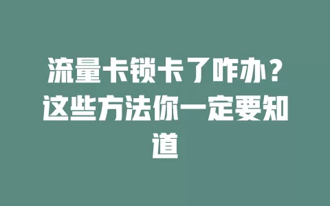 流量卡锁卡了咋办？这些方法你一定要知道