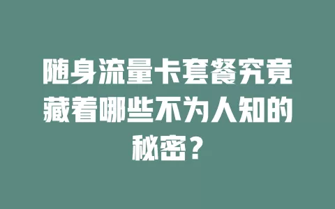 随身流量卡套餐究竟藏着哪些不为人知的秘密？