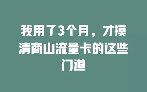 我用了3个月，才摸清商山流量卡的这些门道