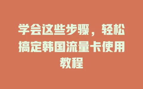 学会这些步骤，轻松搞定韩国流量卡使用教程