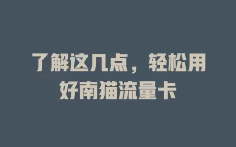 了解这几点，轻松用好南猫流量卡
