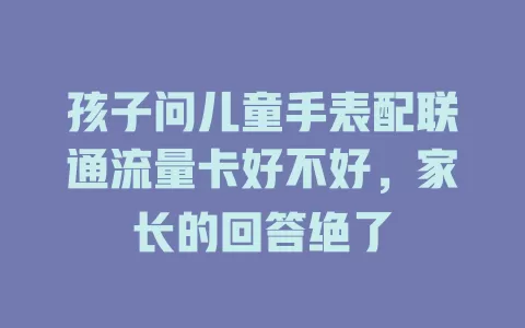 孩子问儿童手表配联通流量卡好不好，家长的回答绝了