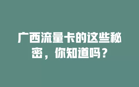 广西流量卡的这些秘密，你知道吗？