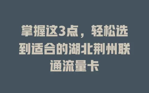 掌握这3点，轻松选到适合的湖北荆州联通流量卡
