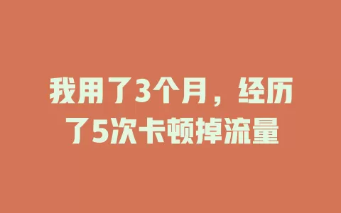 我用了3个月，经历了5次卡顿掉流量