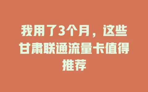 我用了3个月，这些甘肃联通流量卡值得推荐