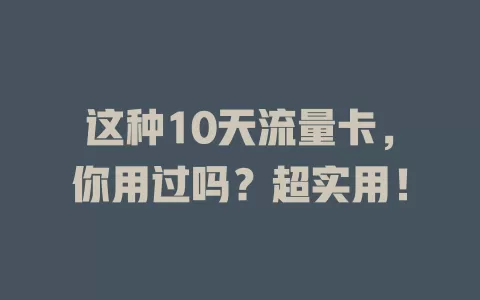 这种10天流量卡，你用过吗？超实用！
