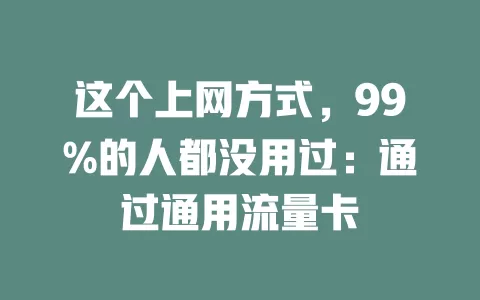 这个上网方式，99%的人都没用过：通过通用流量卡