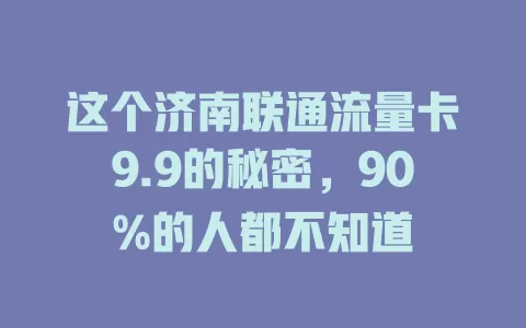 这个济南联通流量卡9.9的秘密，90%的人都不知道