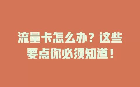流量卡怎么办？这些要点你必须知道！