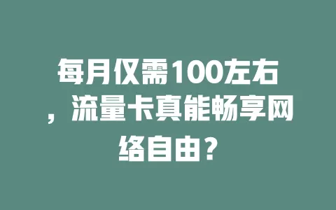 每月仅需100左右，流量卡真能畅享网络自由？