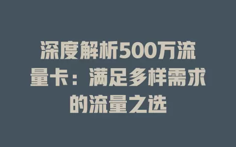 深度解析500万流量卡：满足多样需求的流量之选