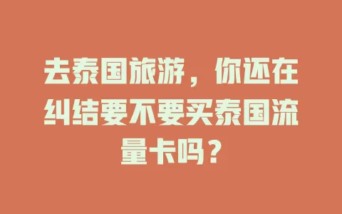 去泰国旅游，你还在纠结要不要买泰国流量卡吗？