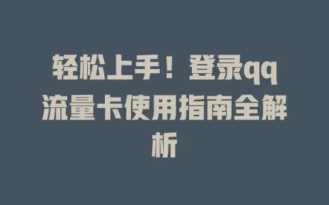 轻松上手！登录qq流量卡使用指南全解析