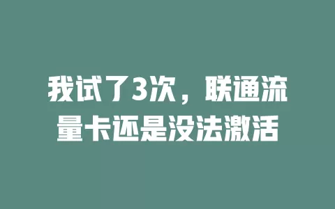我试了3次，联通流量卡还是没法激活