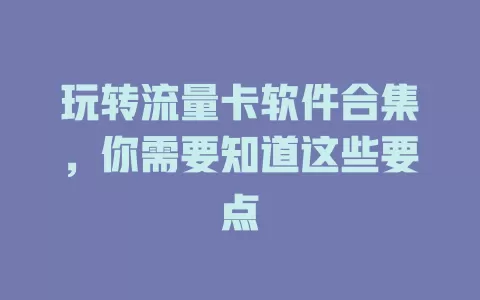 玩转流量卡软件合集，你需要知道这些要点