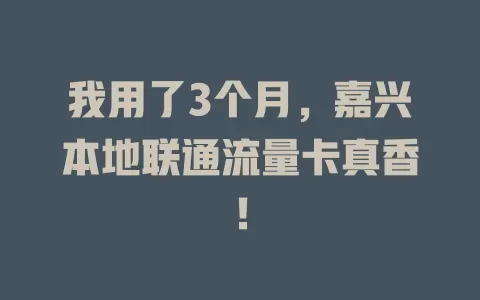 我用了3个月，嘉兴本地联通流量卡真香！