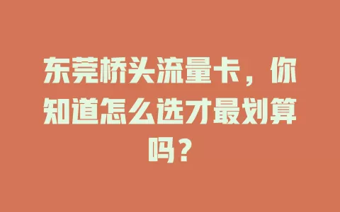 东莞桥头流量卡，你知道怎么选才最划算吗？