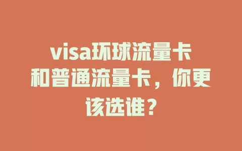 visa环球流量卡和普通流量卡，你更该选谁？