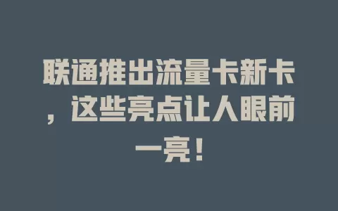 联通推出流量卡新卡，这些亮点让人眼前一亮！