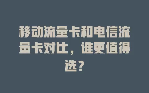 移动流量卡和电信流量卡对比，谁更值得选？