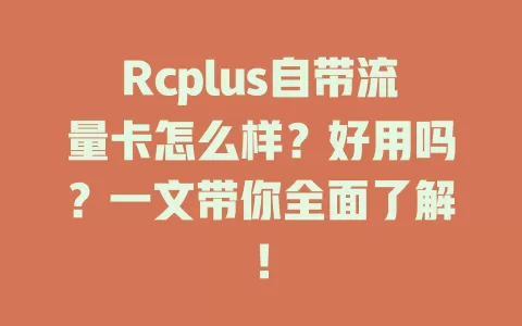 Rcplus自带流量卡怎么样？好用吗？一文带你全面了解！