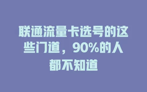 联通流量卡选号的这些门道，90%的人都不知道