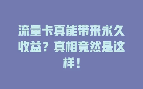 流量卡真能带来永久收益？真相竟然是这样！