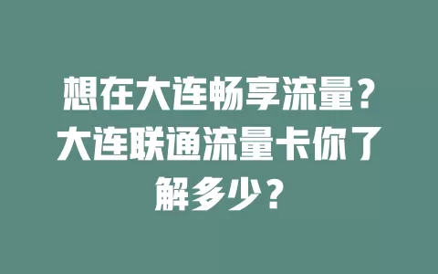 想在大连畅享流量？大连联通流量卡你了解多少？
