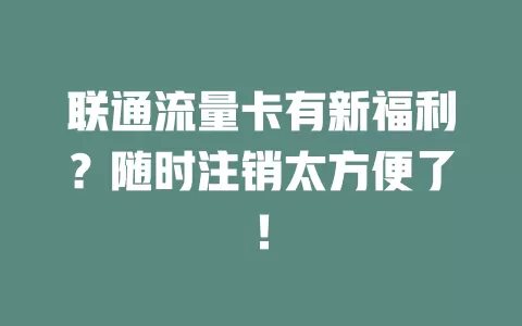 联通流量卡有新福利？随时注销太方便了！