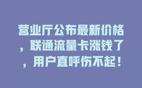 营业厅公布最新价格，联通流量卡涨钱了，用户直呼伤不起！