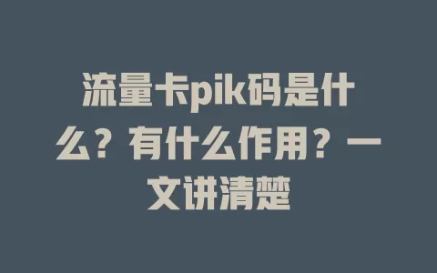 流量卡pik码是什么？有什么作用？一文讲清楚