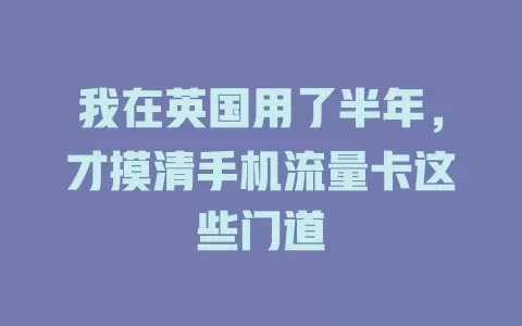 我在英国用了半年，才摸清手机流量卡这些门道