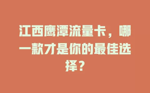 江西鹰潭流量卡，哪一款才是你的最佳选择？