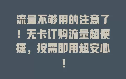 流量不够用的注意了！无卡订购流量超便捷，按需即用超安心！