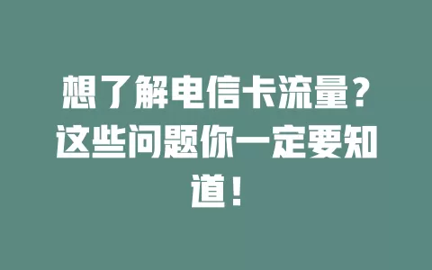 想了解电信卡流量？这些问题你一定要知道！