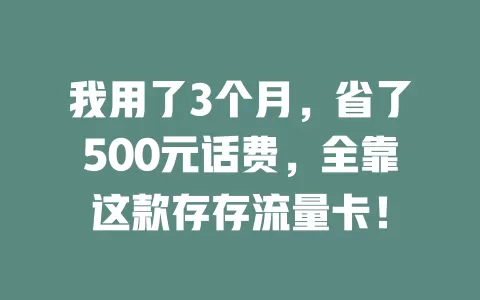 我用了3个月，省了500元话费，全靠这款存存流量卡！