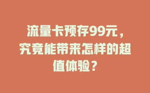 流量卡预存99元，究竟能带来怎样的超值体验？
