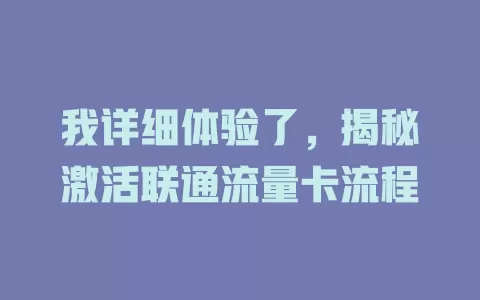 我详细体验了，揭秘激活联通流量卡流程