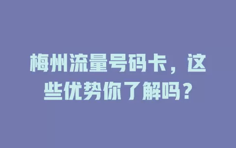 梅州流量号码卡，这些优势你了解吗？