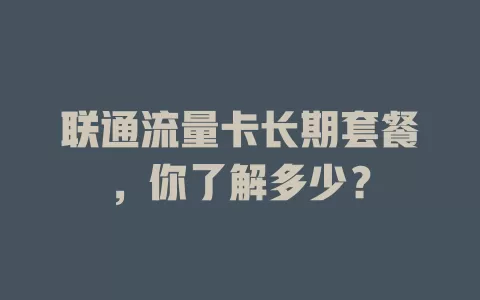 联通流量卡长期套餐，你了解多少？