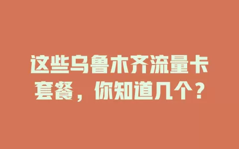 这些乌鲁木齐流量卡套餐，你知道几个？